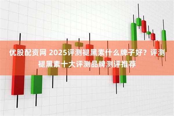 优股配资网 2025评测褪黑素什么牌子好？评测褪黑素十大评测品牌测评推荐