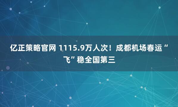 亿正策略官网 1115.9万人次！成都机场春运“飞”稳全国第三