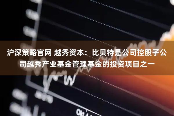 沪深策略官网 越秀资本:比贝特是公司控股子公司越秀产业基金管理基金的投资项目之一