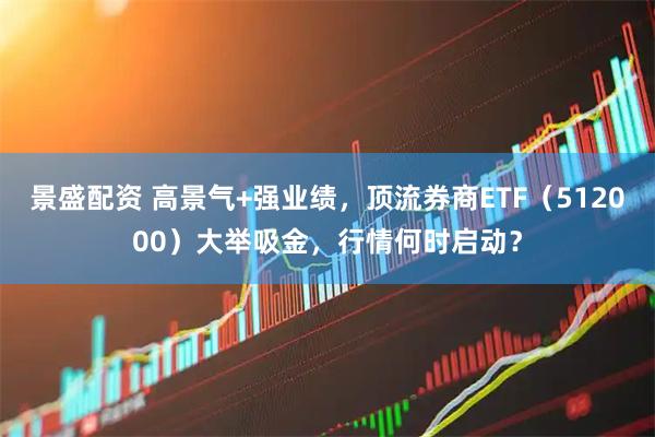 景盛配资 高景气+强业绩，顶流券商ETF（512000）大举吸金，行情何时启动？