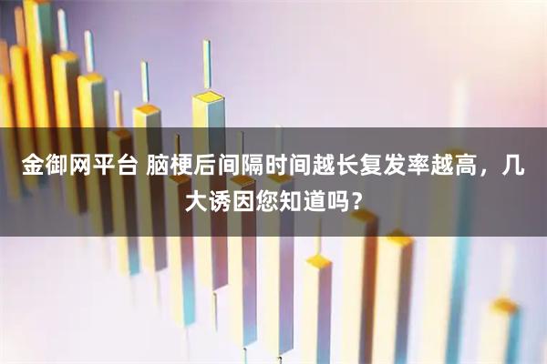 金御网平台 脑梗后间隔时间越长复发率越高，几大诱因您知道吗？