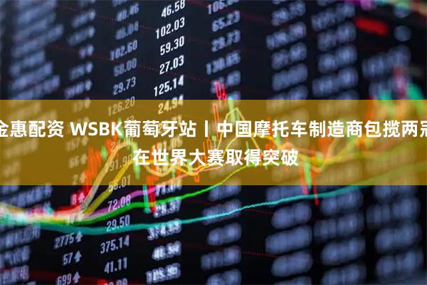 金惠配资 WSBK葡萄牙站丨中国摩托车制造商包揽两冠 在世界大赛取得突破