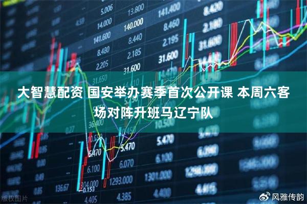 大智慧配资 国安举办赛季首次公开课 本周六客场对阵升班马辽宁队