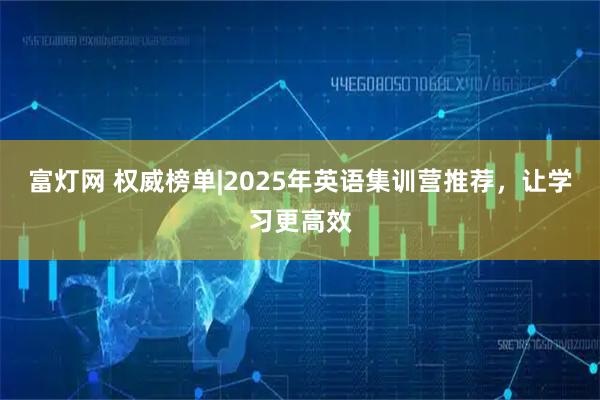 富灯网 权威榜单|2025年英语集训营推荐,让学习更高效