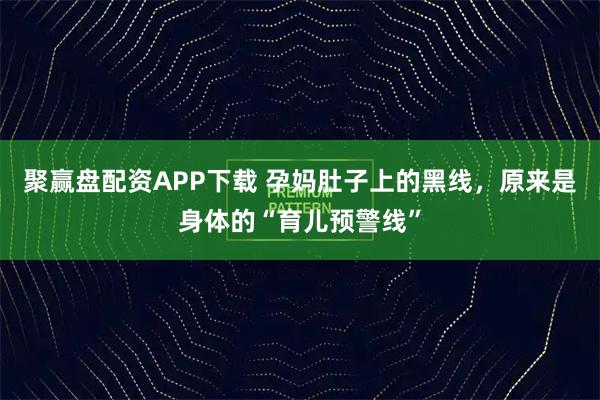 聚赢盘配资APP下载 孕妈肚子上的黑线，原来是身体的“育儿预警线”