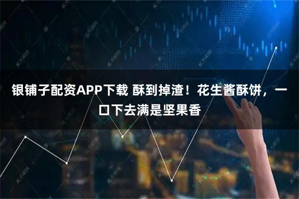 银铺子配资APP下载 酥到掉渣！花生酱酥饼，一口下去满是坚果香
