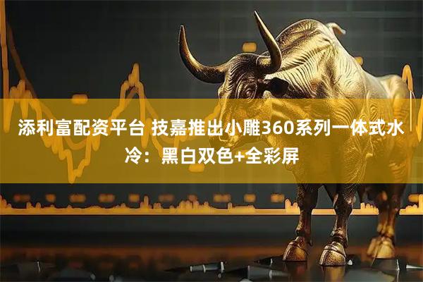 添利富配资平台 技嘉推出小雕360系列一体式水冷：黑白双色+全彩屏