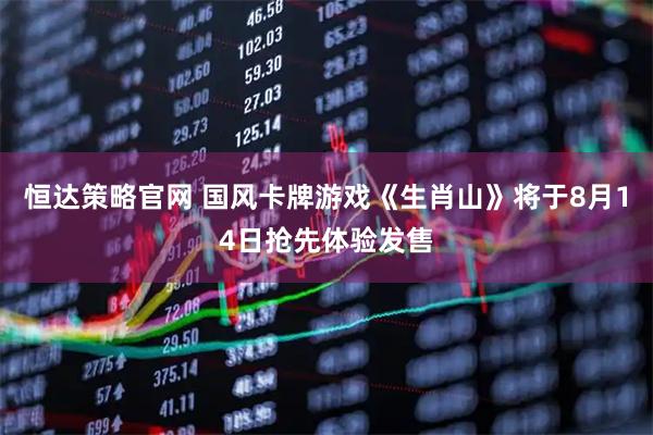 恒达策略官网 国风卡牌游戏《生肖山》将于8月14日抢先体验发售